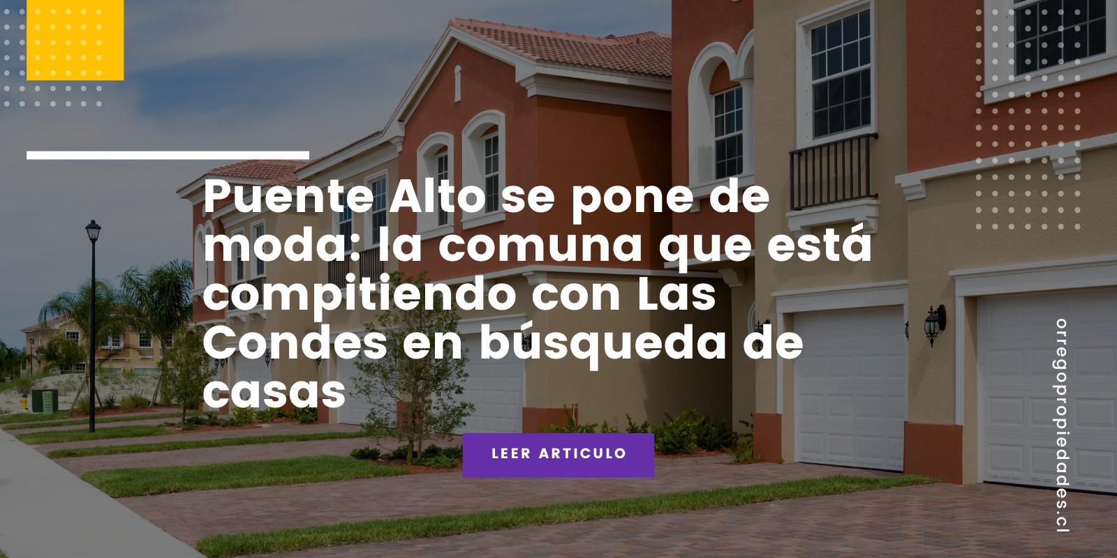 Puente Alto se pone de moda: la comuna que está compitiendo con Las Condes en búsqueda de casas